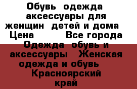 Обувь, одежда, аксессуары для женщин, детей и дома › Цена ­ 100 - Все города Одежда, обувь и аксессуары » Женская одежда и обувь   . Красноярский край